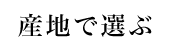 産地で選ぶ